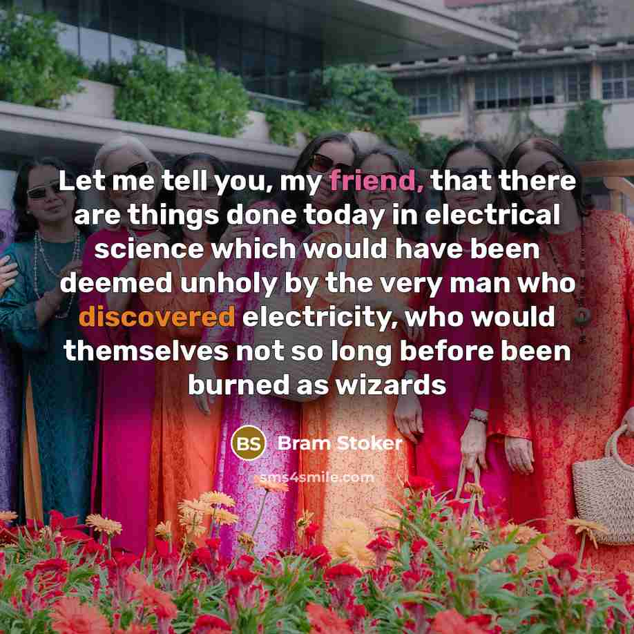 “Let me tell you, my friend, that there are things done today in electrical science which would have been deemed unholy by the very man who discovered electricity, who would themselves not so long before been burned as wizards” quote by Bram Stoker