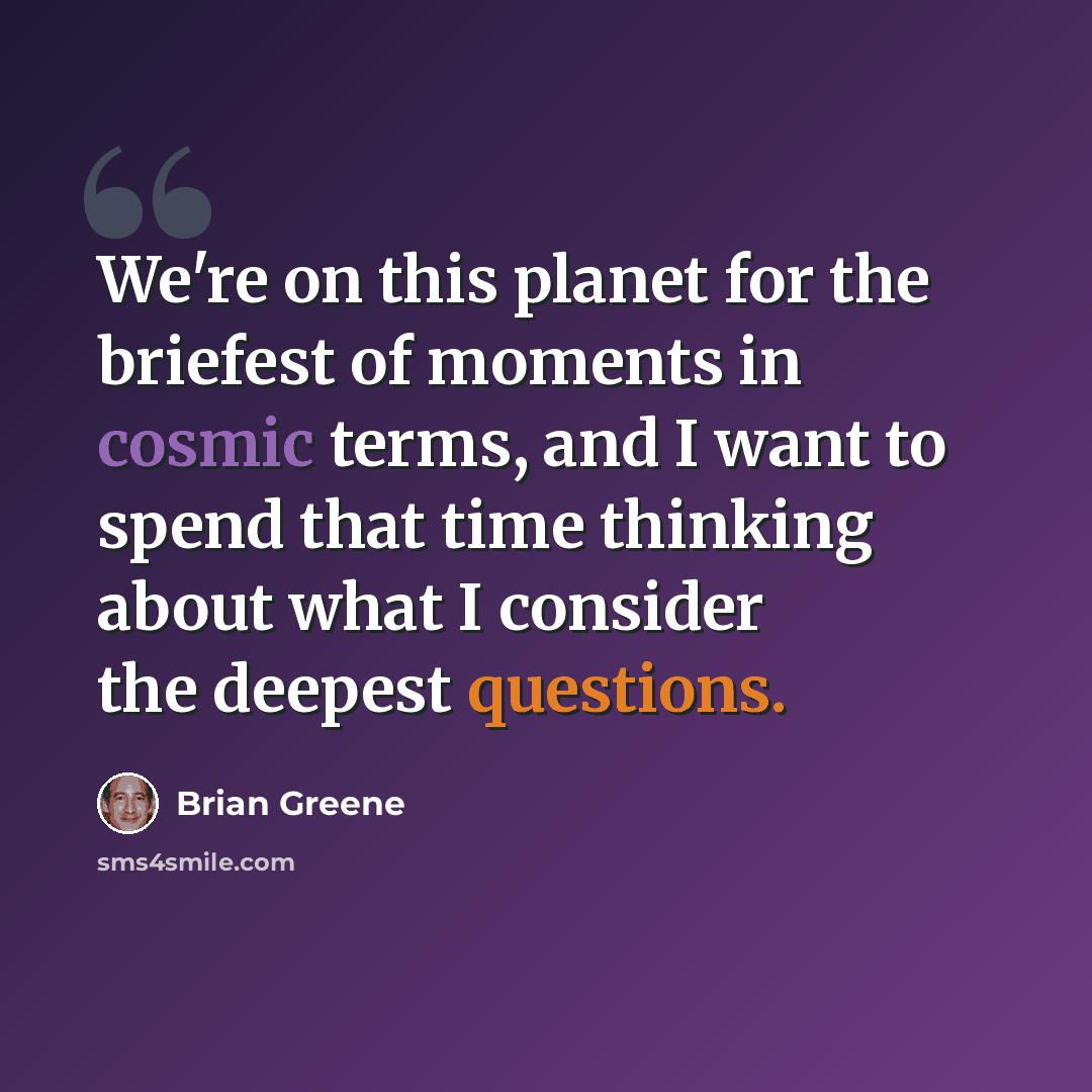 “We're on this planet for the briefest of moments in cosmic terms, and I want to spend that time thinking about what I consider the deepest questions.” quote by Brian Greene