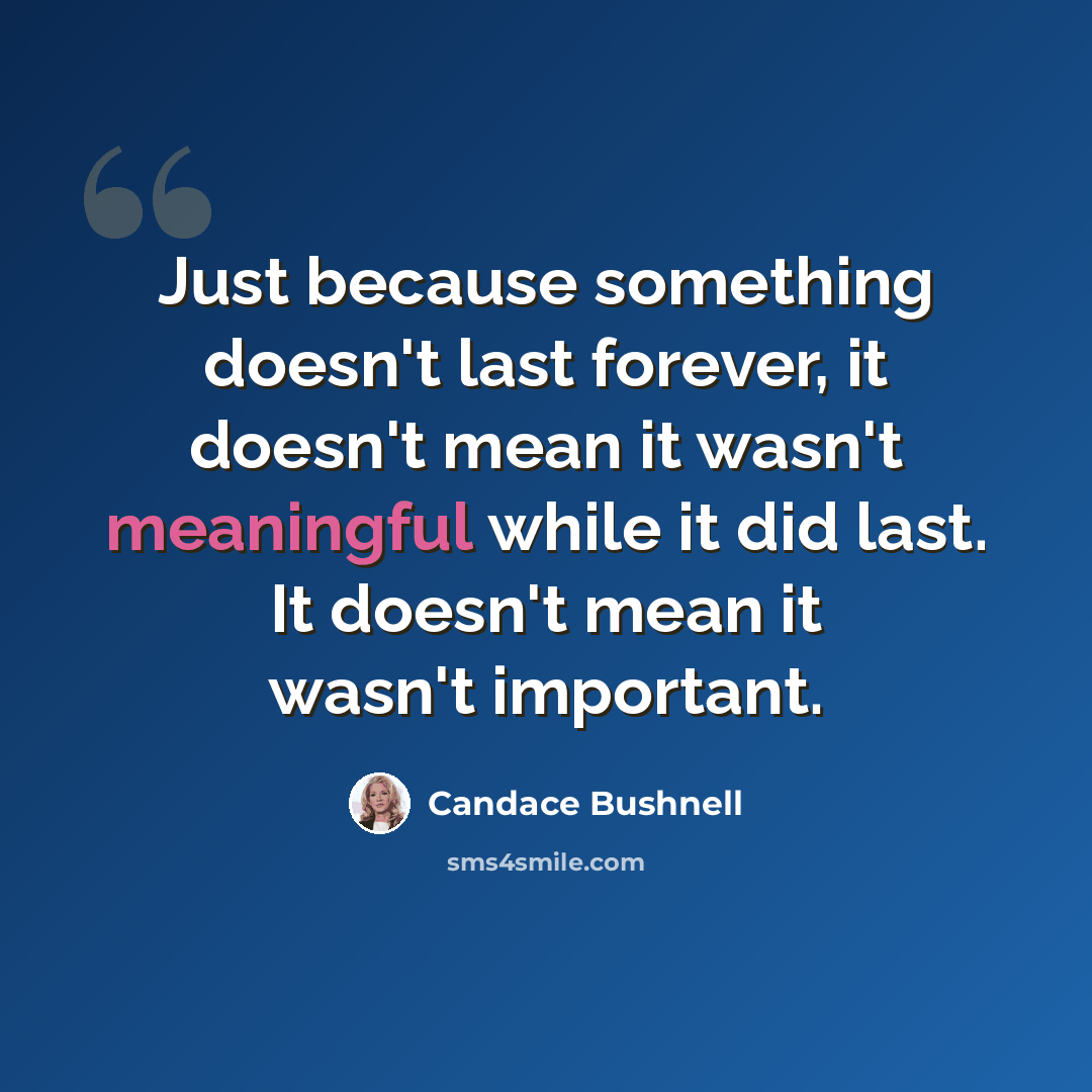 “Just because something doesn't last forever, it doesn't mean it wasn't meaningful while it did last. It doesn't mean it wasn't important.” quote by Candace Bushnell
