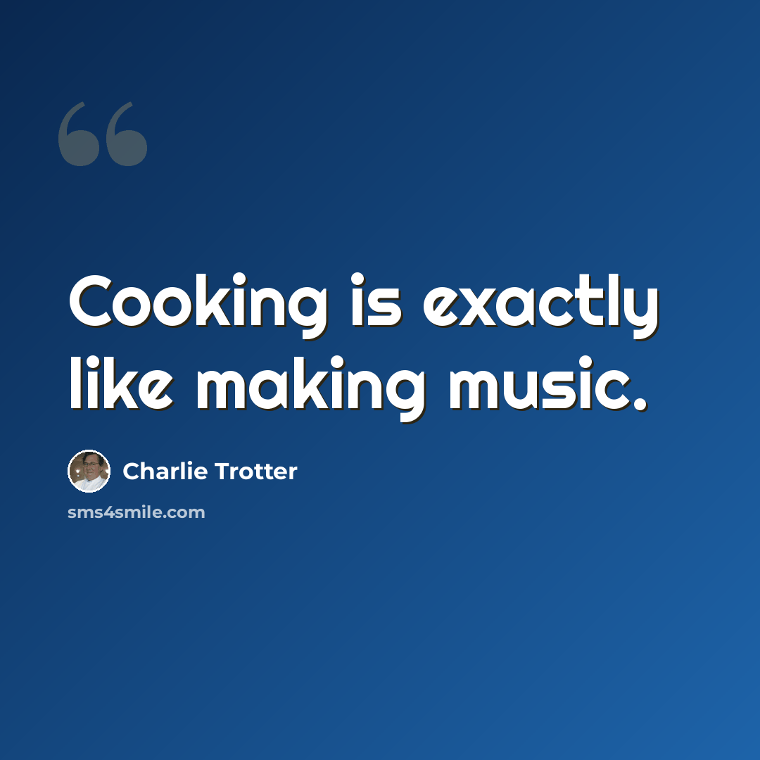 “Cooking is exactly like making music.” quote by Charlie Trotter