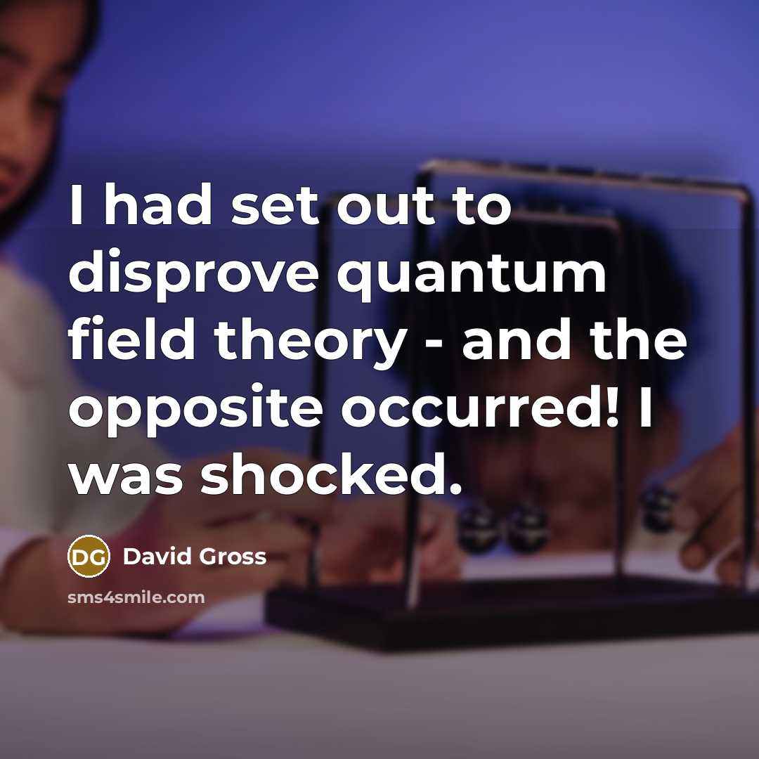 “I had set out to disprove quantum field theory - and the opposite occurred! I was shocked.” quote by David Gross