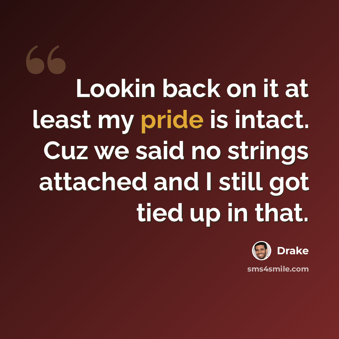 “Lookin back on it at least my pride is intact. Cuz we said no strings attached and I still got tied up in that.” quote by Drake