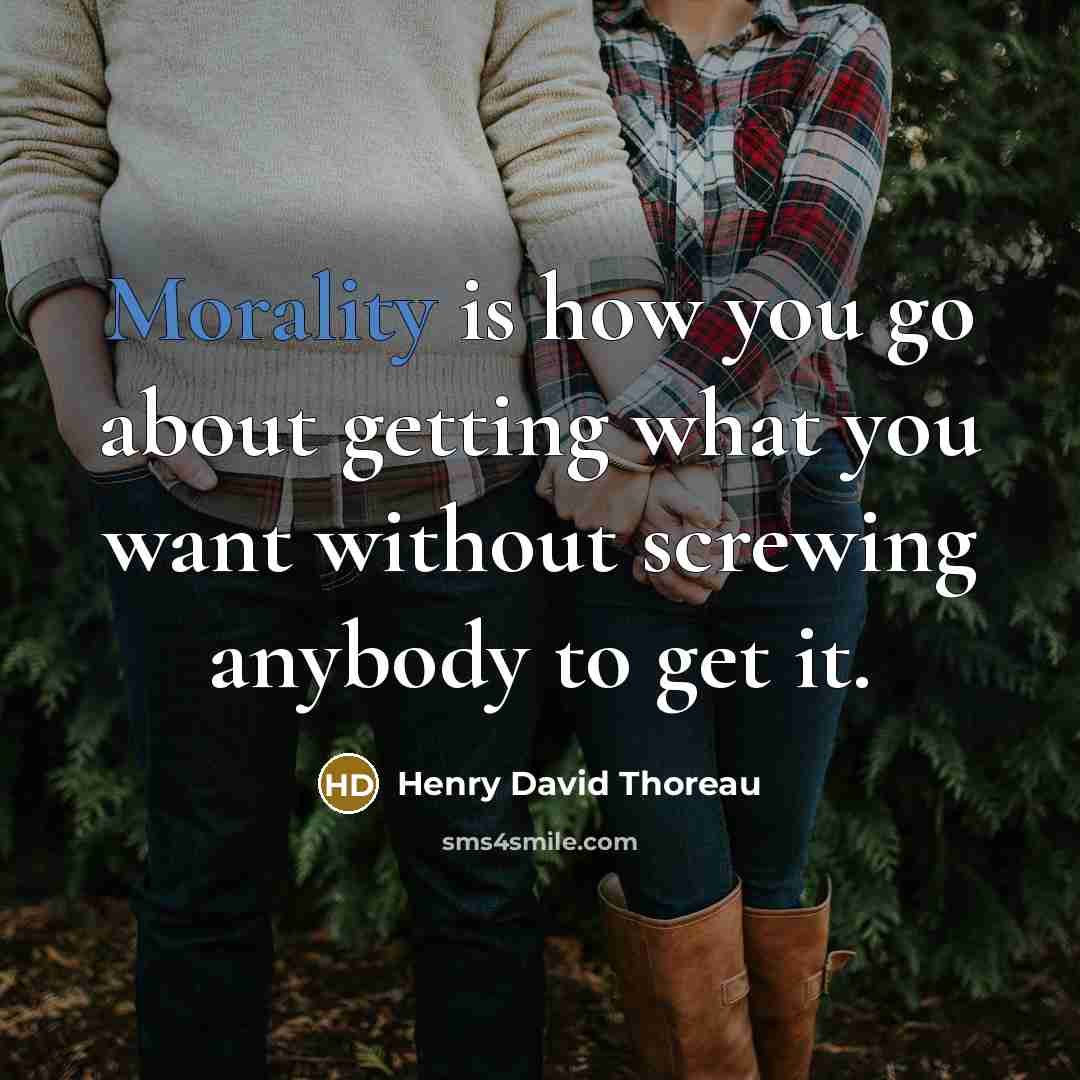 “Morality is how you go about getting what you want without screwing anybody to get it.” quote by Henry David Thoreau
