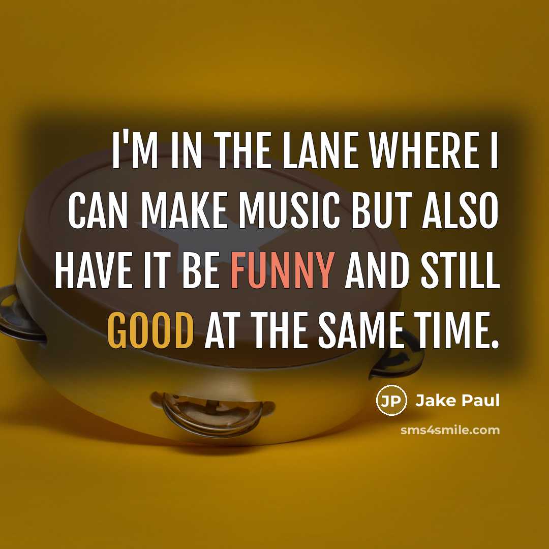 “I'm in the lane where I can make music but also have it be funny and still good at the same time.” quote by Jake Paul