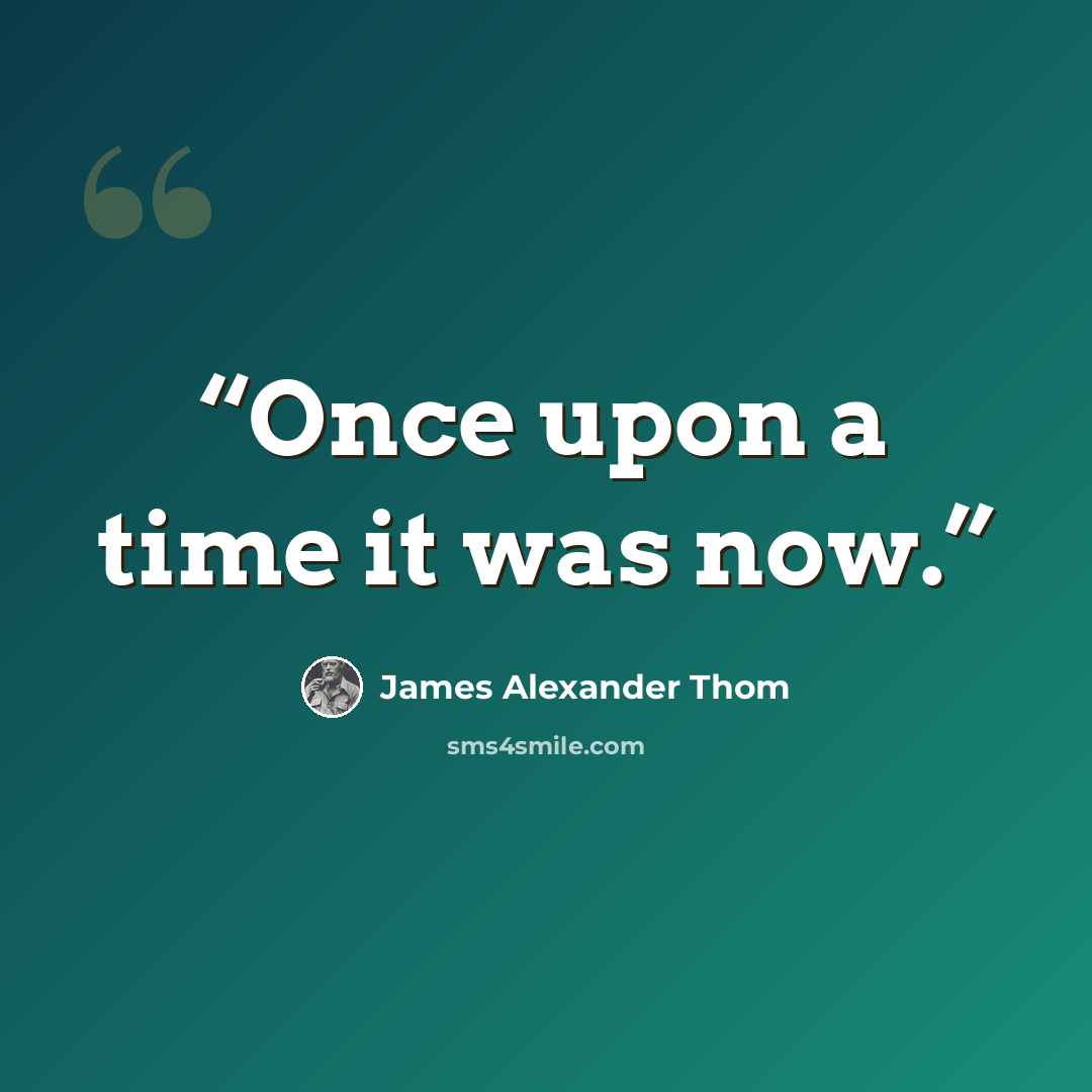 “Once upon a time it was now.” quote by James Alexander Thom