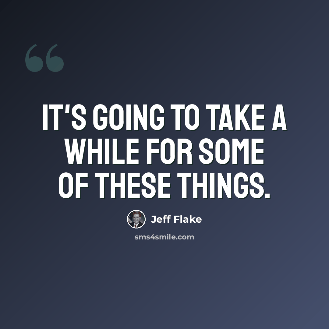 “It's going to take a while for some of these things.” quote by Jeff Flake