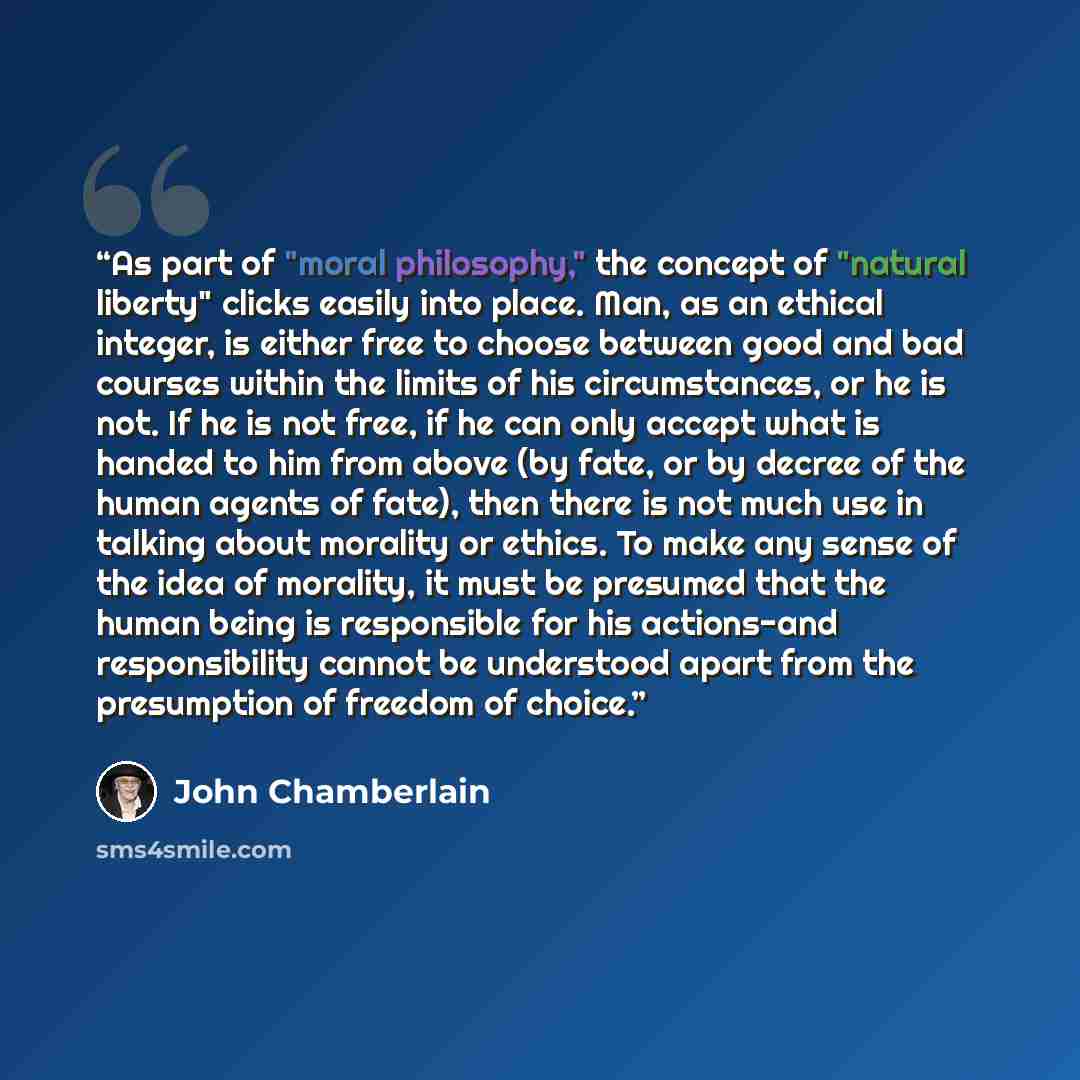 “As part of "moral philosophy," the concept of "natural liberty" clicks easily into place. Man, as an ethical integer, is either free to choose between good and bad courses within the limits of his circumstances, or he is not. If he is not free, if he can only accept what is handed to him from…” quote by John Chamberlain