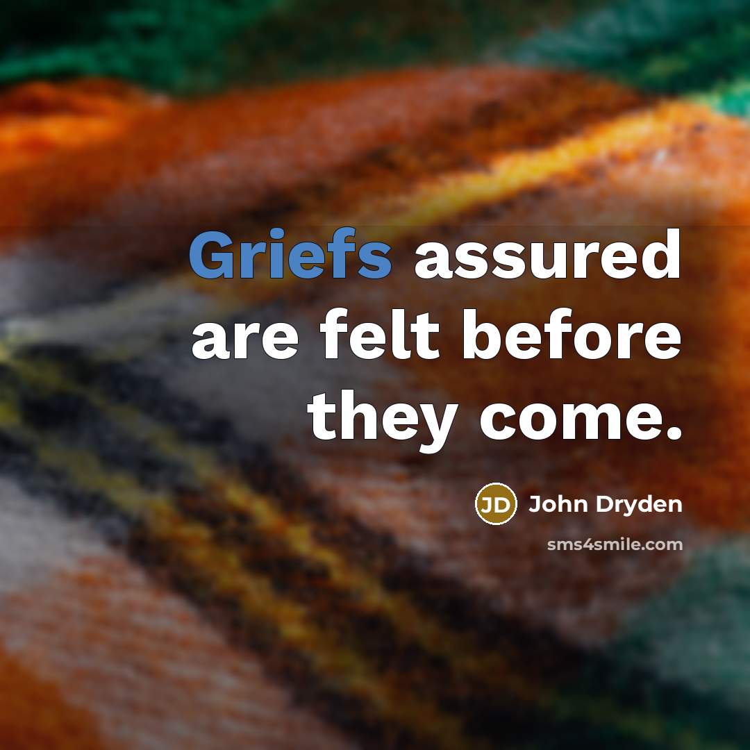 “Griefs assured are felt before they come.” quote by John Dryden