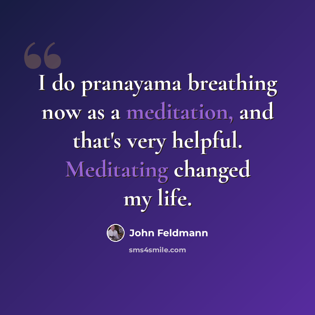“I do pranayama breathing now as a meditation, and that's very helpful. Meditating changed my life.” quote by John Feldmann