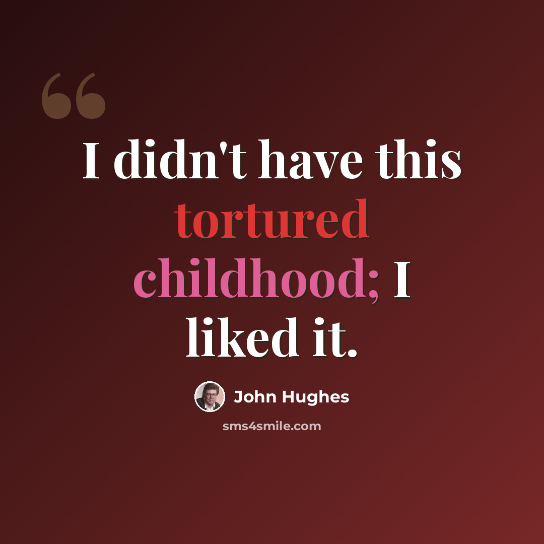 “I didn't have this tortured childhood; I liked it.” quote by John Hughes