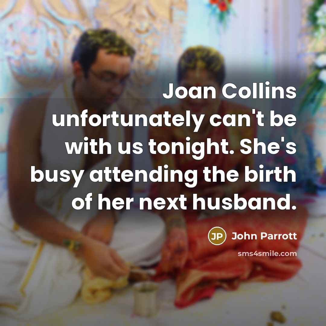 “Joan Collins unfortunately can't be with us tonight. She's busy attending the birth of her next husband.” quote by John Parrott