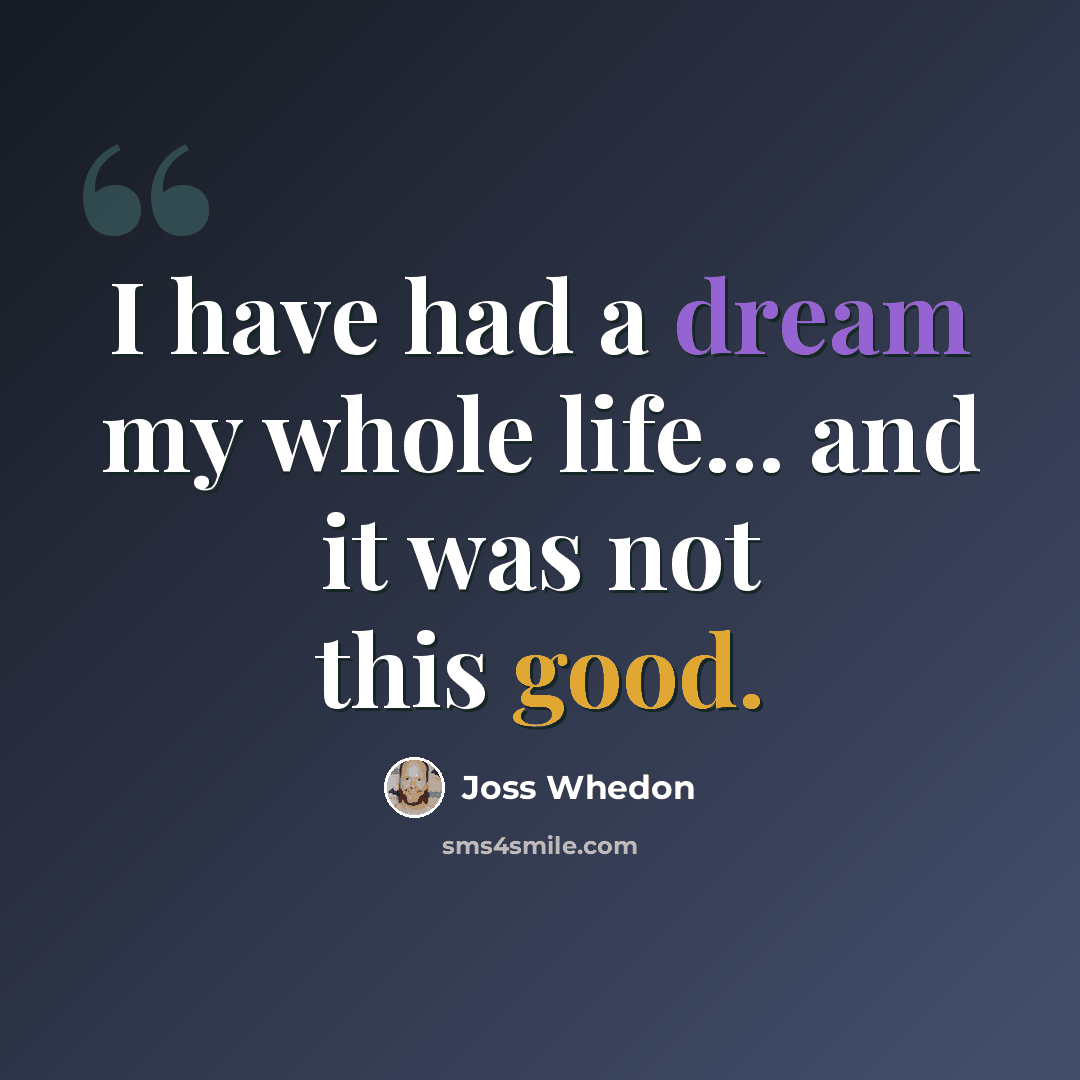 “I have had a dream my whole life... and it was not this good.” quote by Joss Whedon