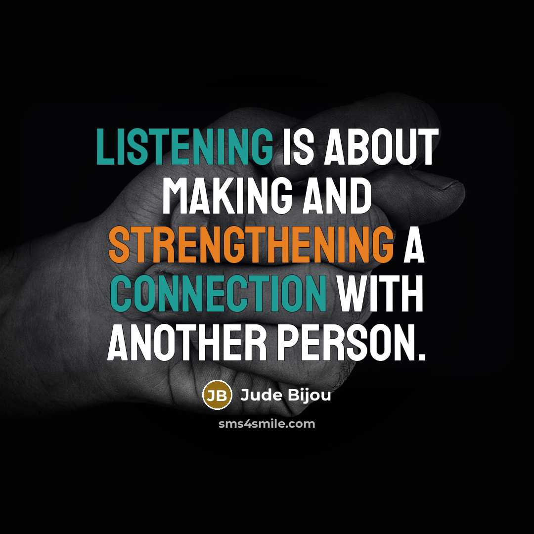 “Listening is about making and strengthening a connection with another person.” quote by Jude Bijou