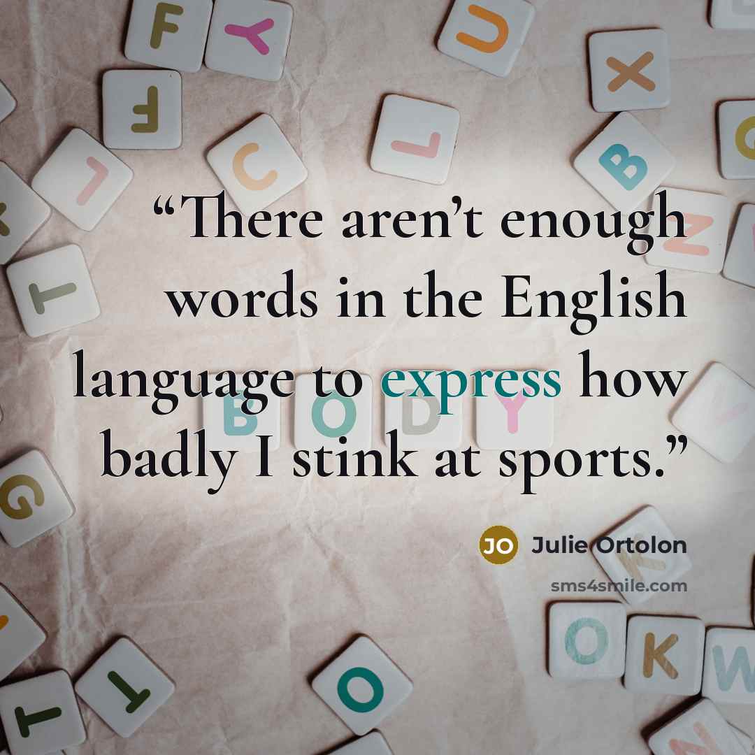 “There aren’t enough words in the English language to express how badly I stink at sports.” quote by Julie Ortolon