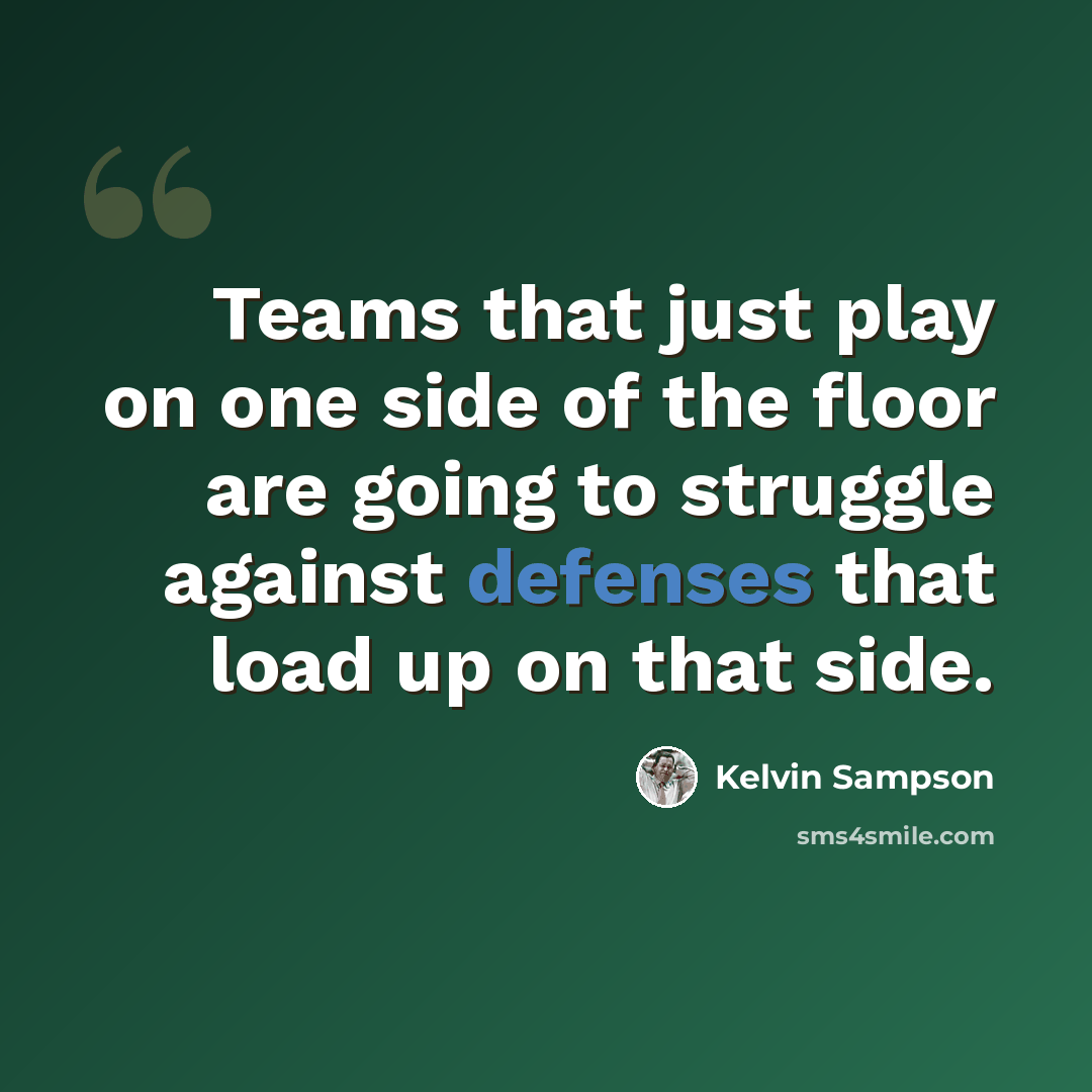 “Teams that just play on one side of the floor are going to struggle against defenses that load up on that side.” quote by Kelvin Sampson