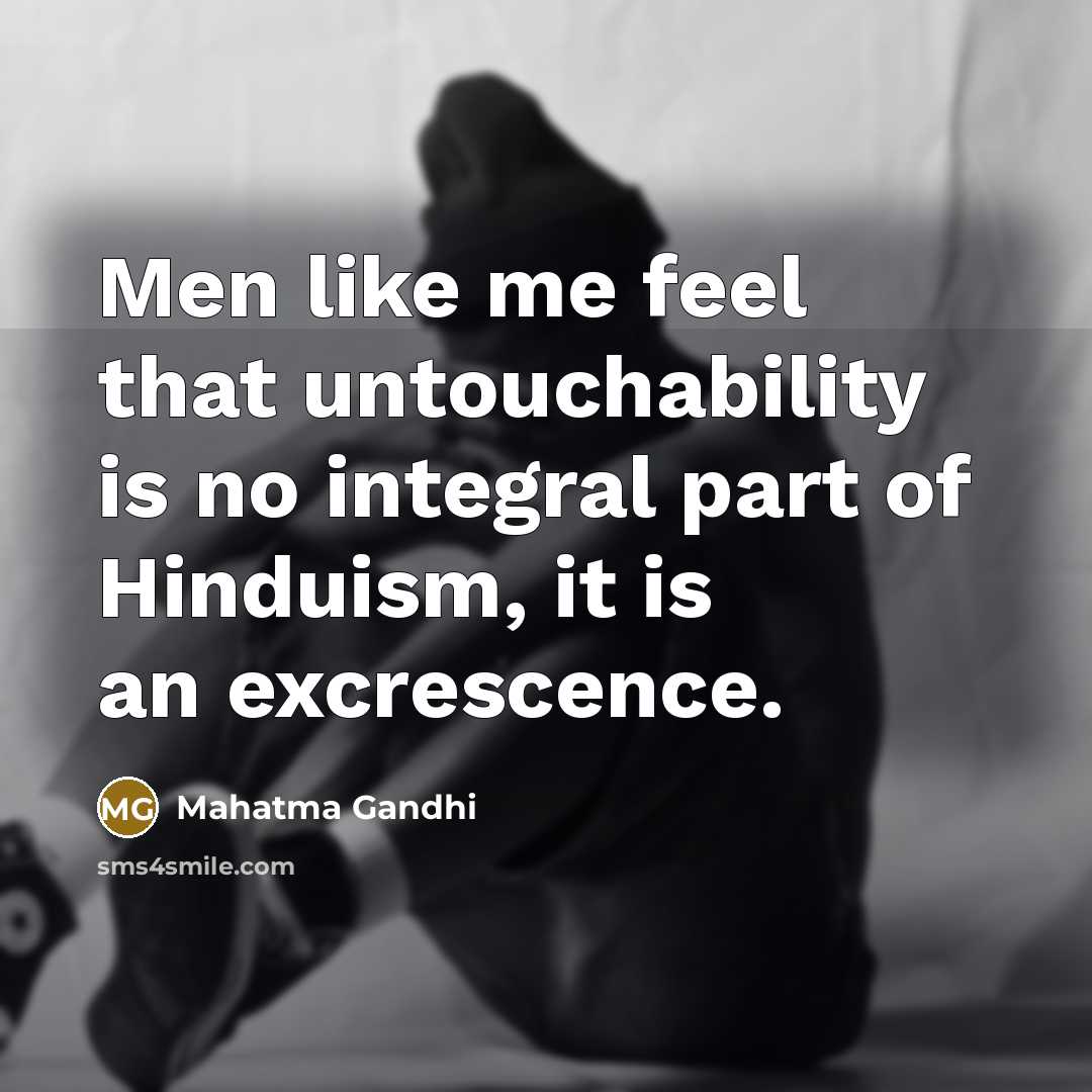 “Men like me feel that untouchability is no integral part of Hinduism, it is an excrescence.” quote by Mahatma Gandhi