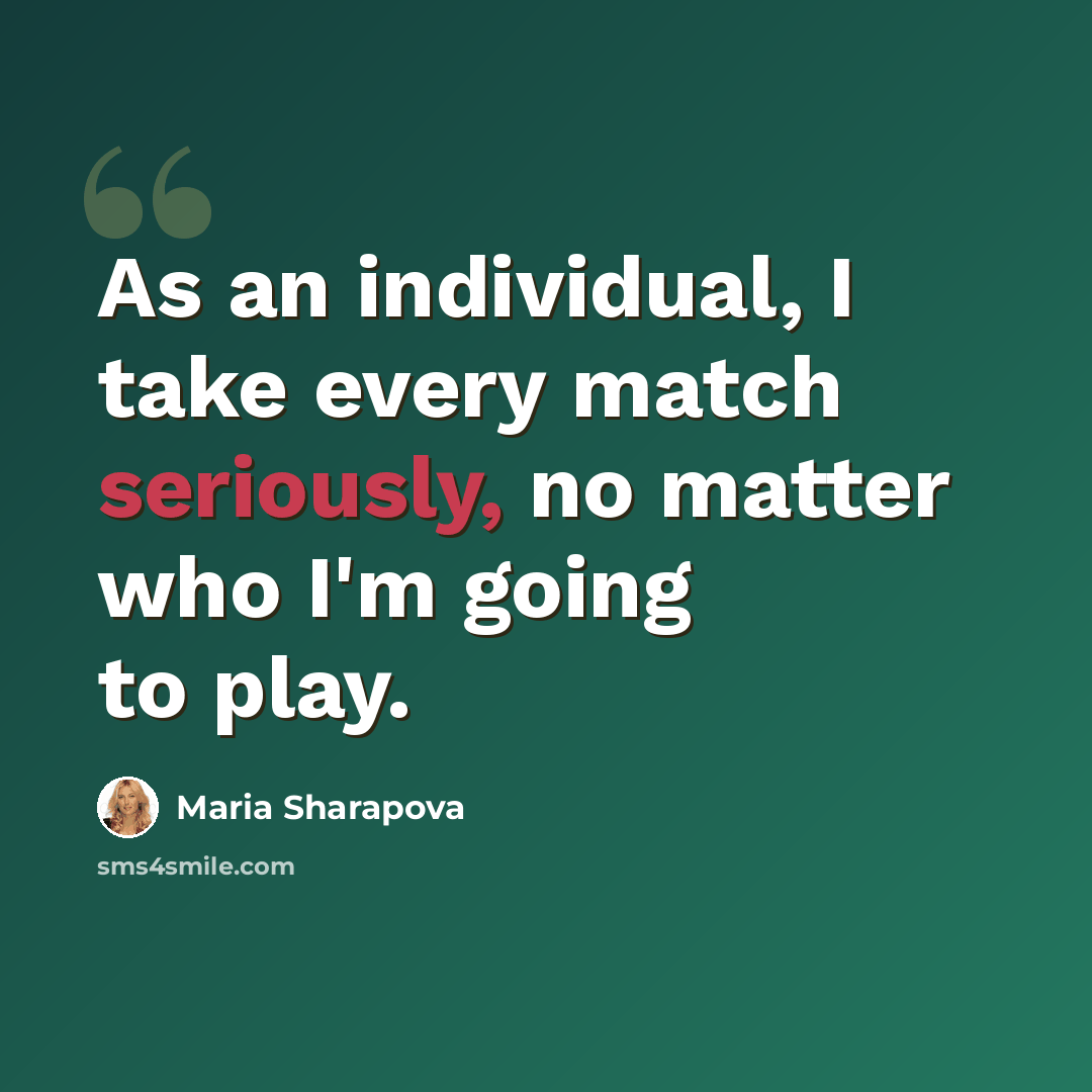 “As an individual, I take every match seriously, no matter who I'm going to play.” quote by Maria Sharapova