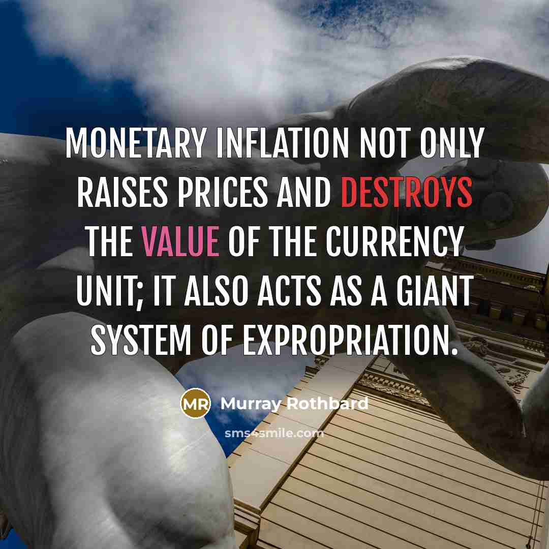 “Monetary inflation not only raises prices and destroys the value of the currency unit; it also acts as a giant system of expropriation.” quote by Murray Rothbard