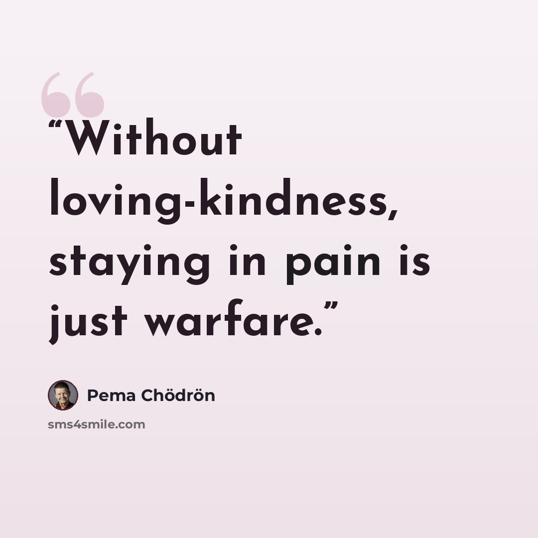 “Without loving-kindness, staying in pain is just warfare.” quote by Pema Chödrön