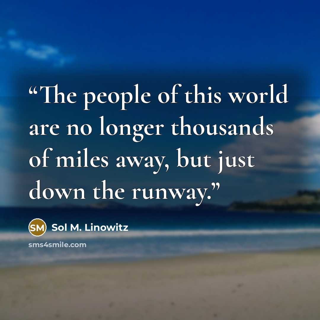 “The people of this world are no longer thousands of miles away, but just down the runway.” quote by Sol M. Linowitz