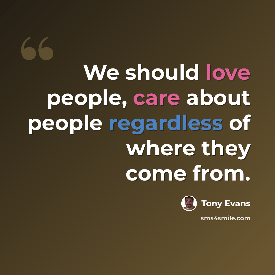 “We should love people, care about people regardless of where they come from.” quote by Tony Evans
