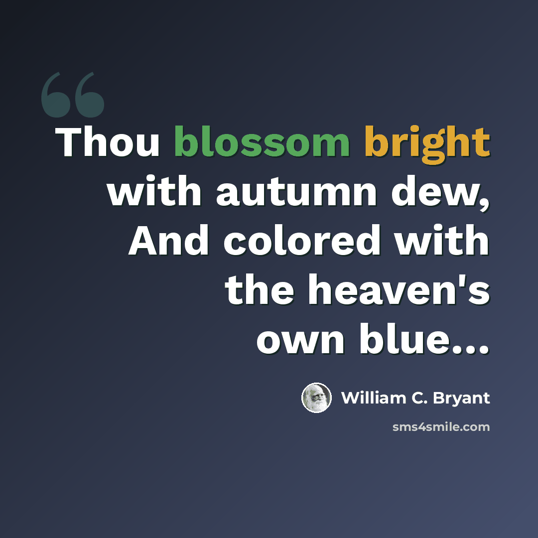 “Thou blossom bright with autumn dew, And colored with the heaven's own blue…” quote by William C. Bryant