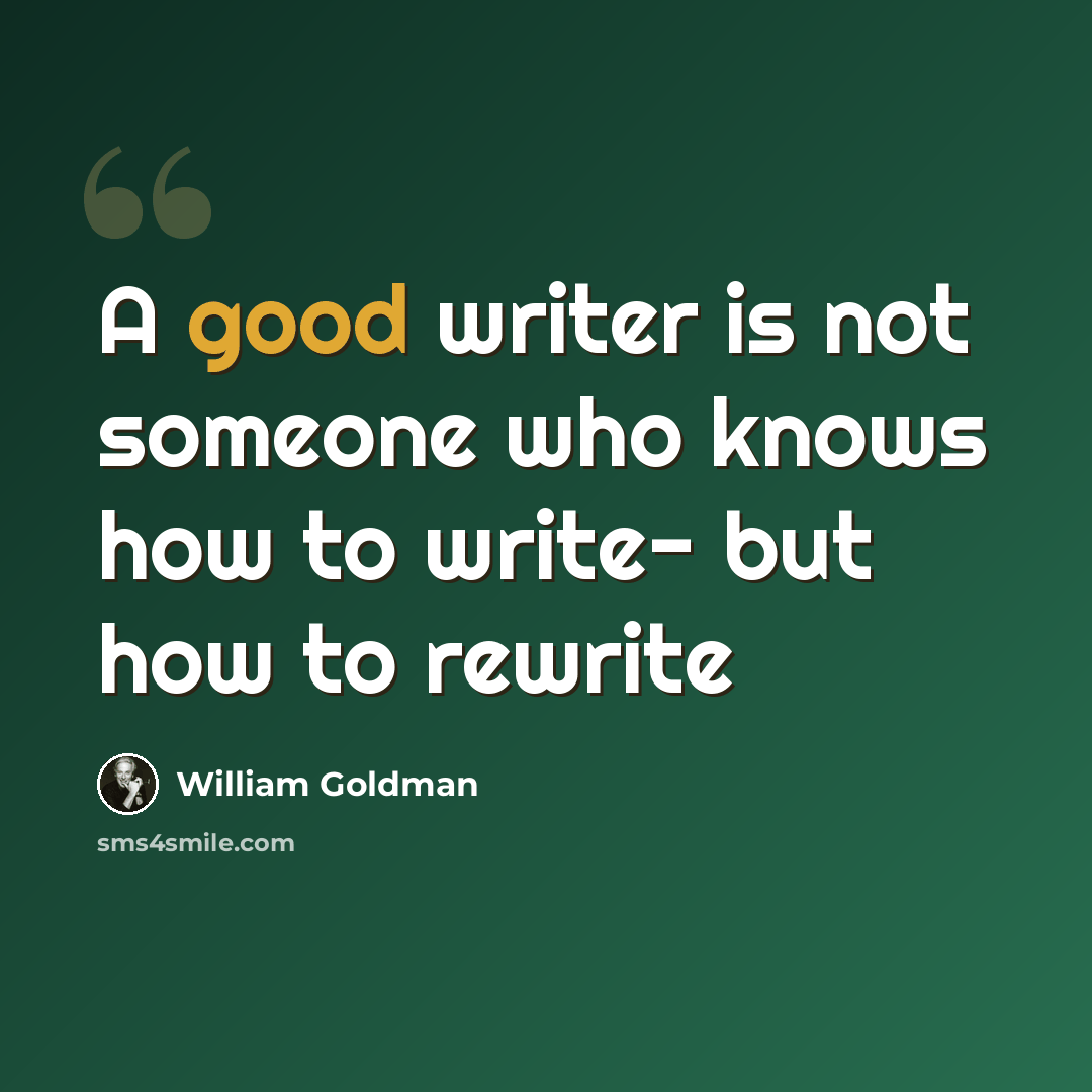 “A good writer is not someone who knows how to write- but how to rewrite” quote by William Goldman
