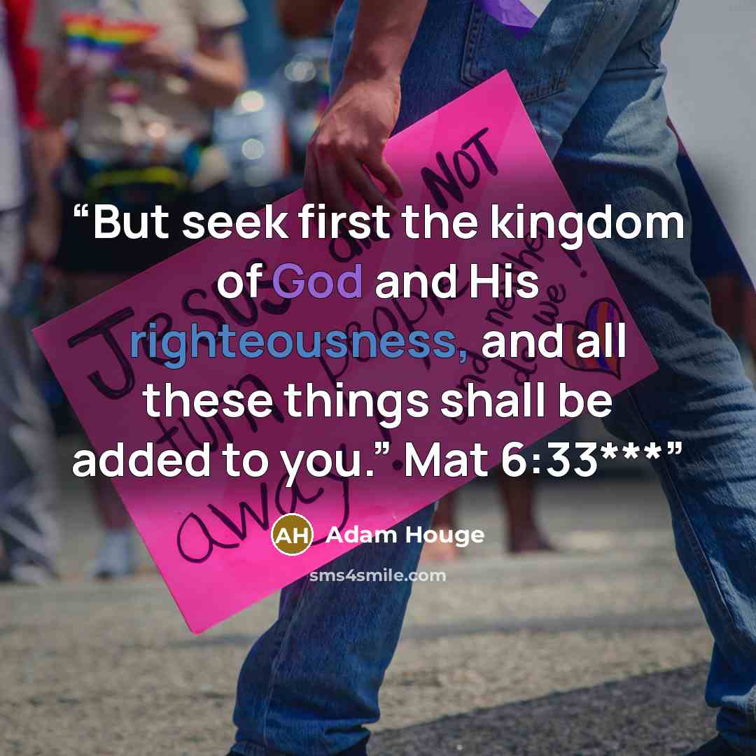 “But seek first the kingdom of God and His righteousness, and all these things shall be added to you.” Mat 6:33***” quote by Adam Houge