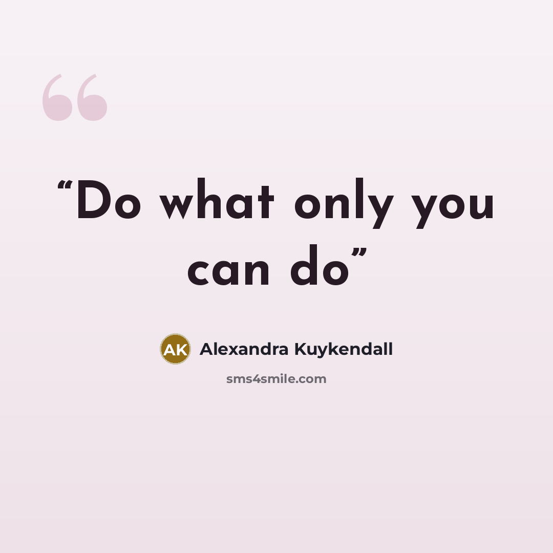 “Do what only you can do” quote by Alexandra Kuykendall