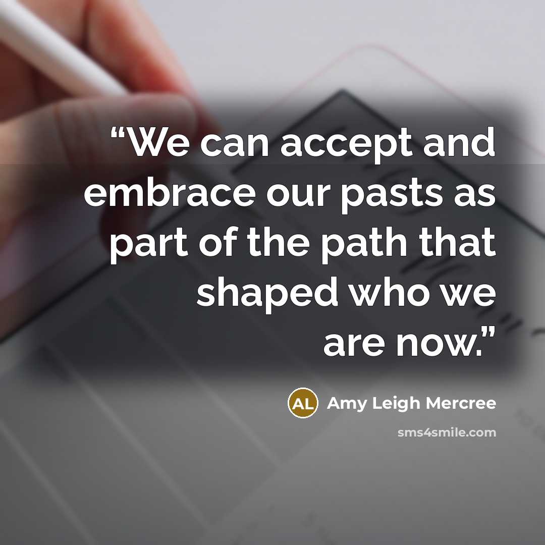 “We can accept and embrace our pasts as part of the path that shaped who we are now.” quote by Amy Leigh Mercree