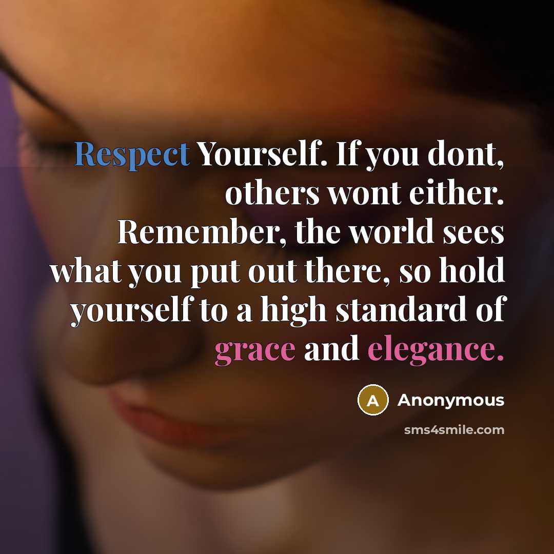 “Respect Yourself. If you dont, others wont either. Remember, the world sees what you put out there, so hold yourself to a high standard of grace and elegance.” quote by Anonymous
