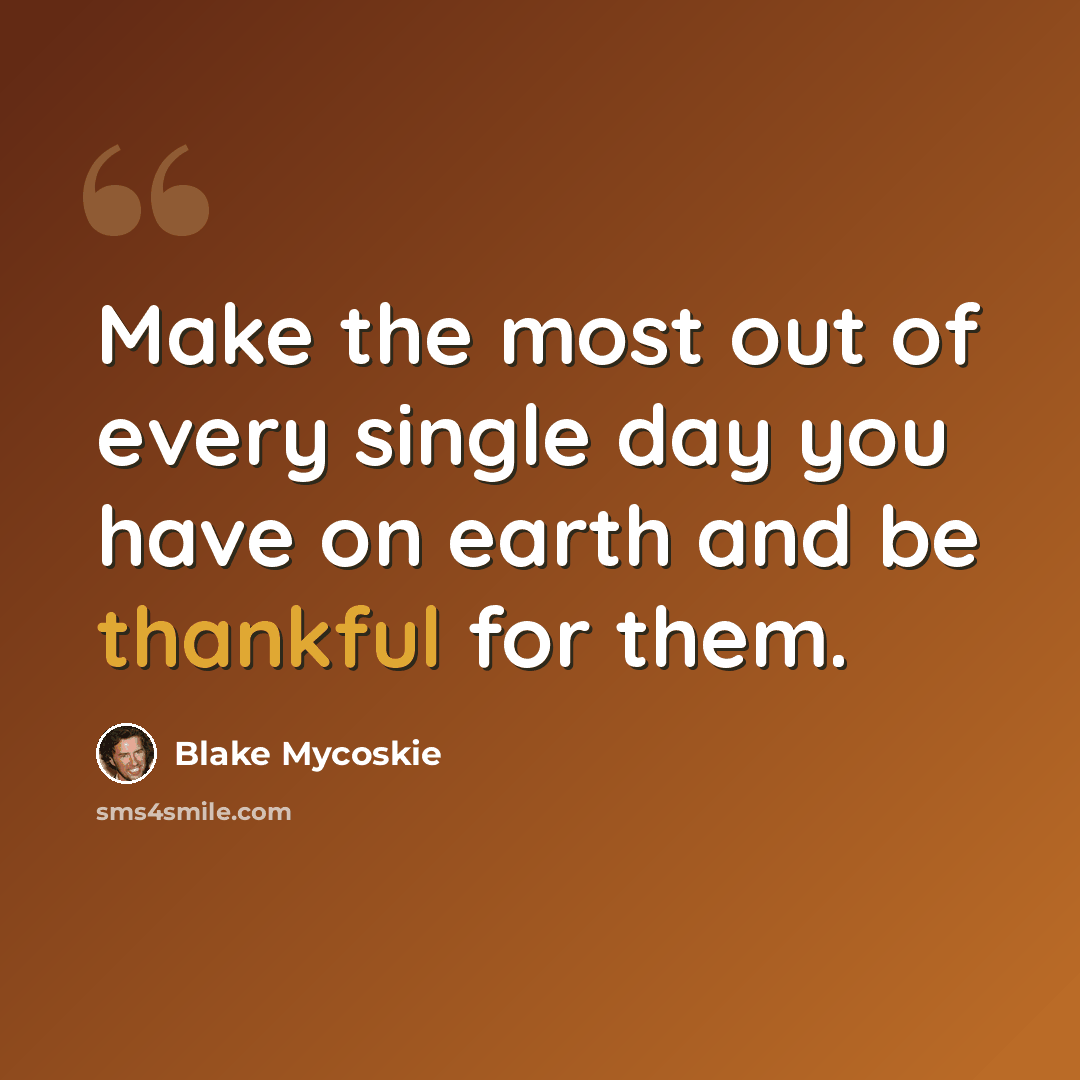 “Make the most out of every single day you have on earth and be thankful for them.” quote by Blake Mycoskie