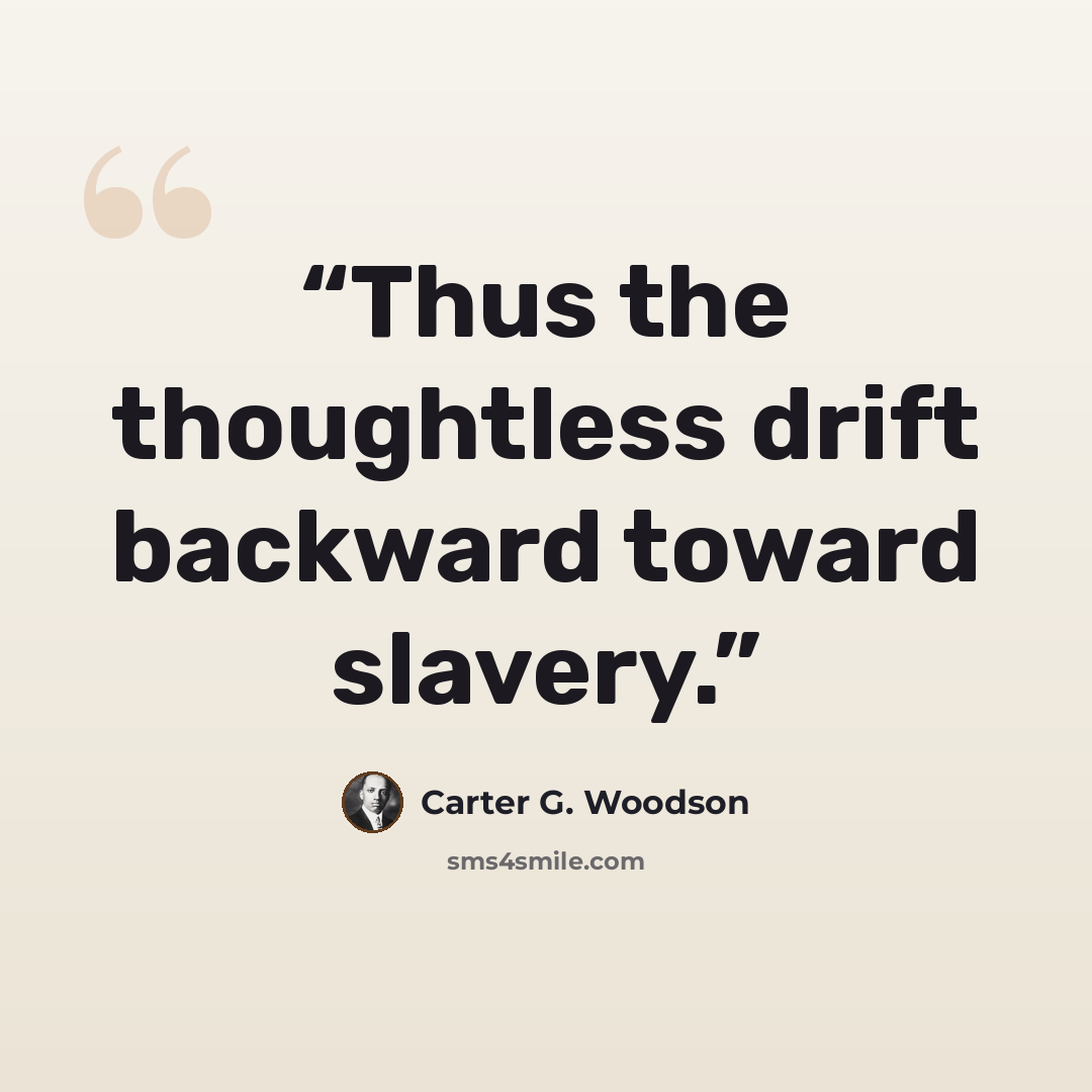 “Thus the thoughtless drift backward toward slavery.” quote by Carter G. Woodson