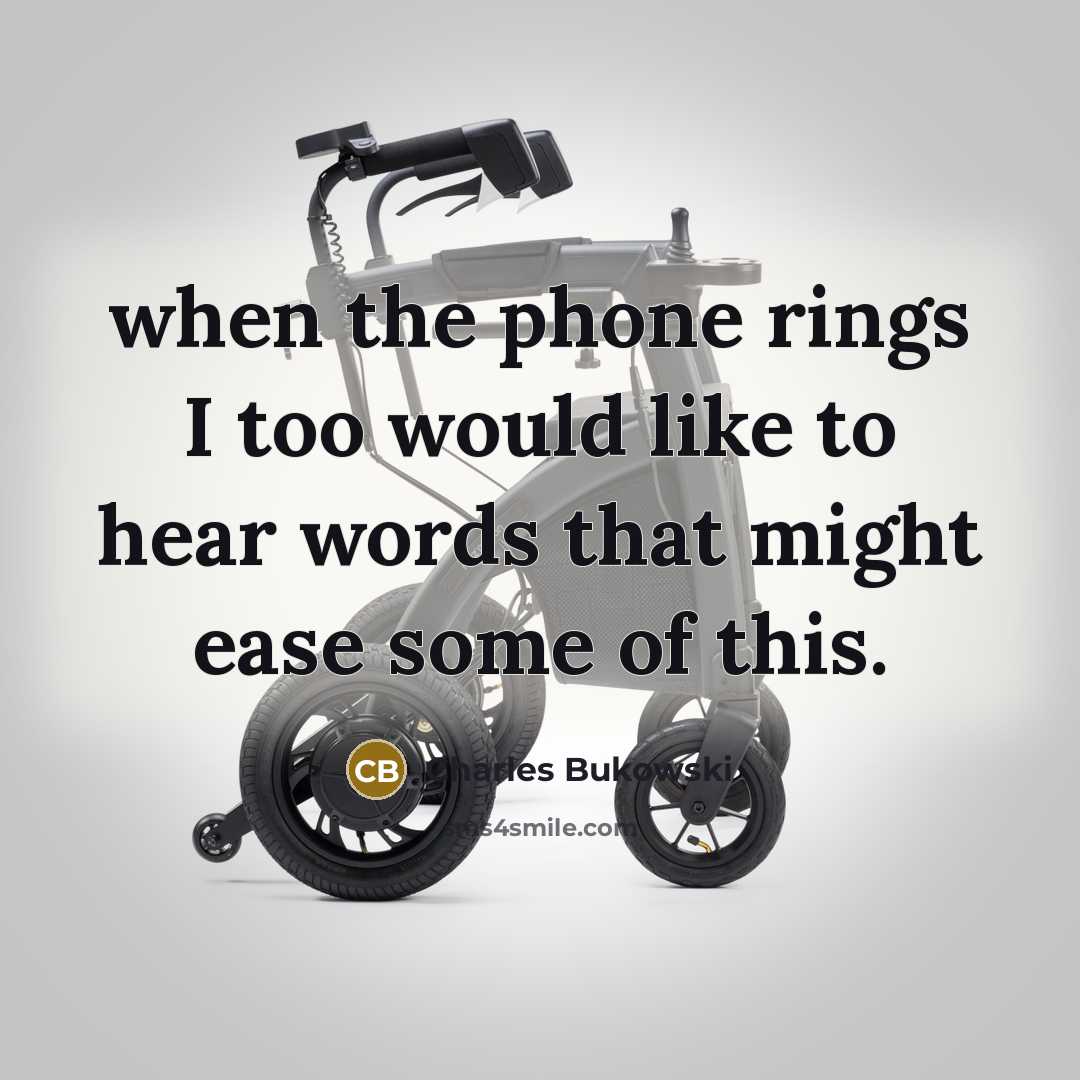 “when the phone rings I too would like to hear words that might ease some of this.” quote by Charles Bukowski