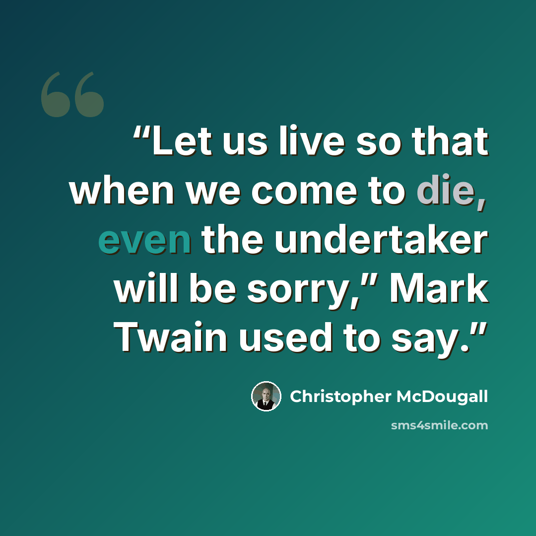 “Let us live so that when we come to die, even the undertaker will be sorry,” Mark Twain used to say.” quote by Christopher McDougall