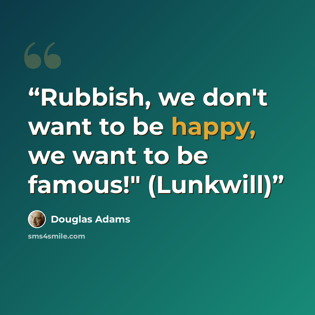 “Rubbish, we don't want to be happy, we want to be famous!" (Lunkwill)” quote by Douglas Adams
