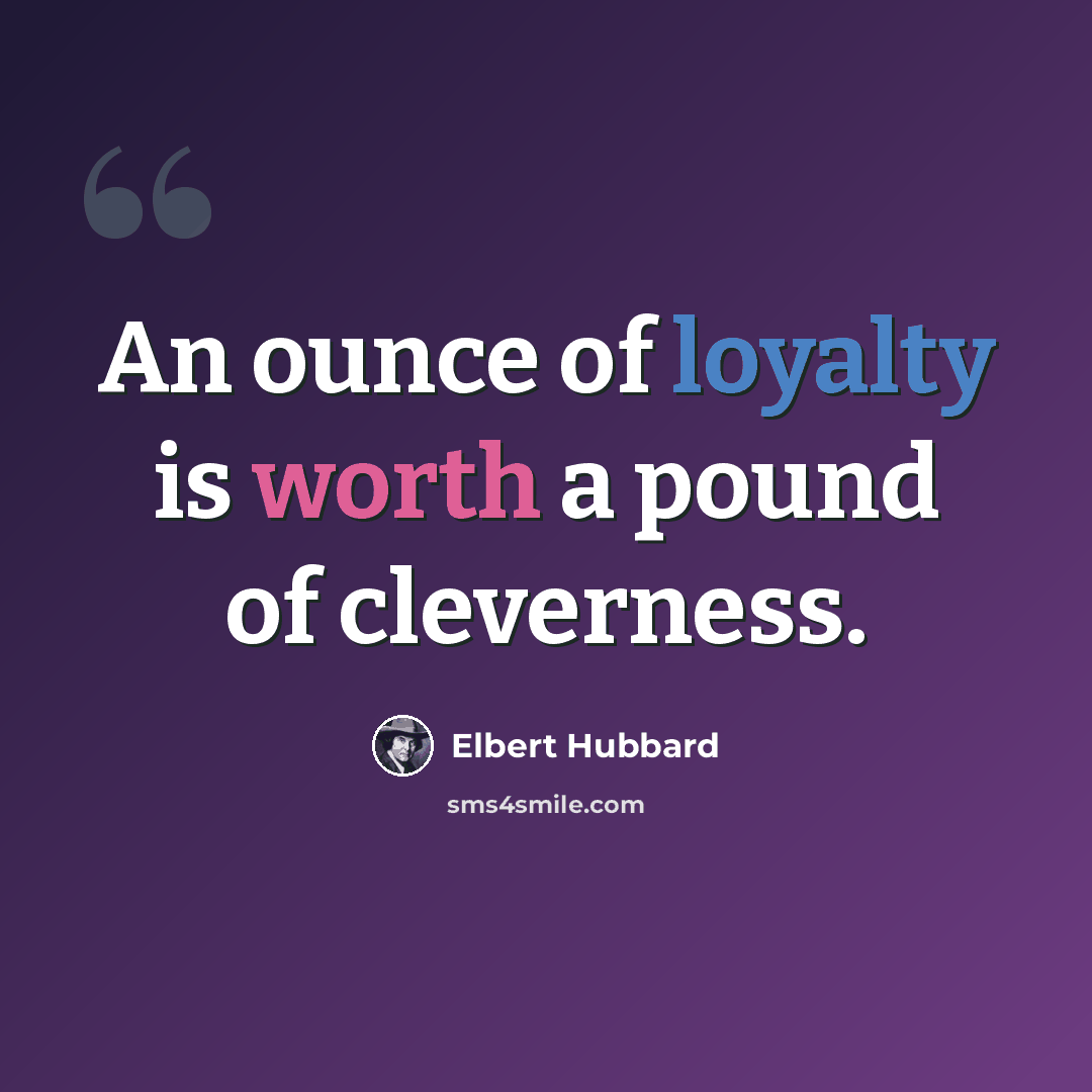“An ounce of loyalty is worth a pound of cleverness.” quote by Elbert Hubbard