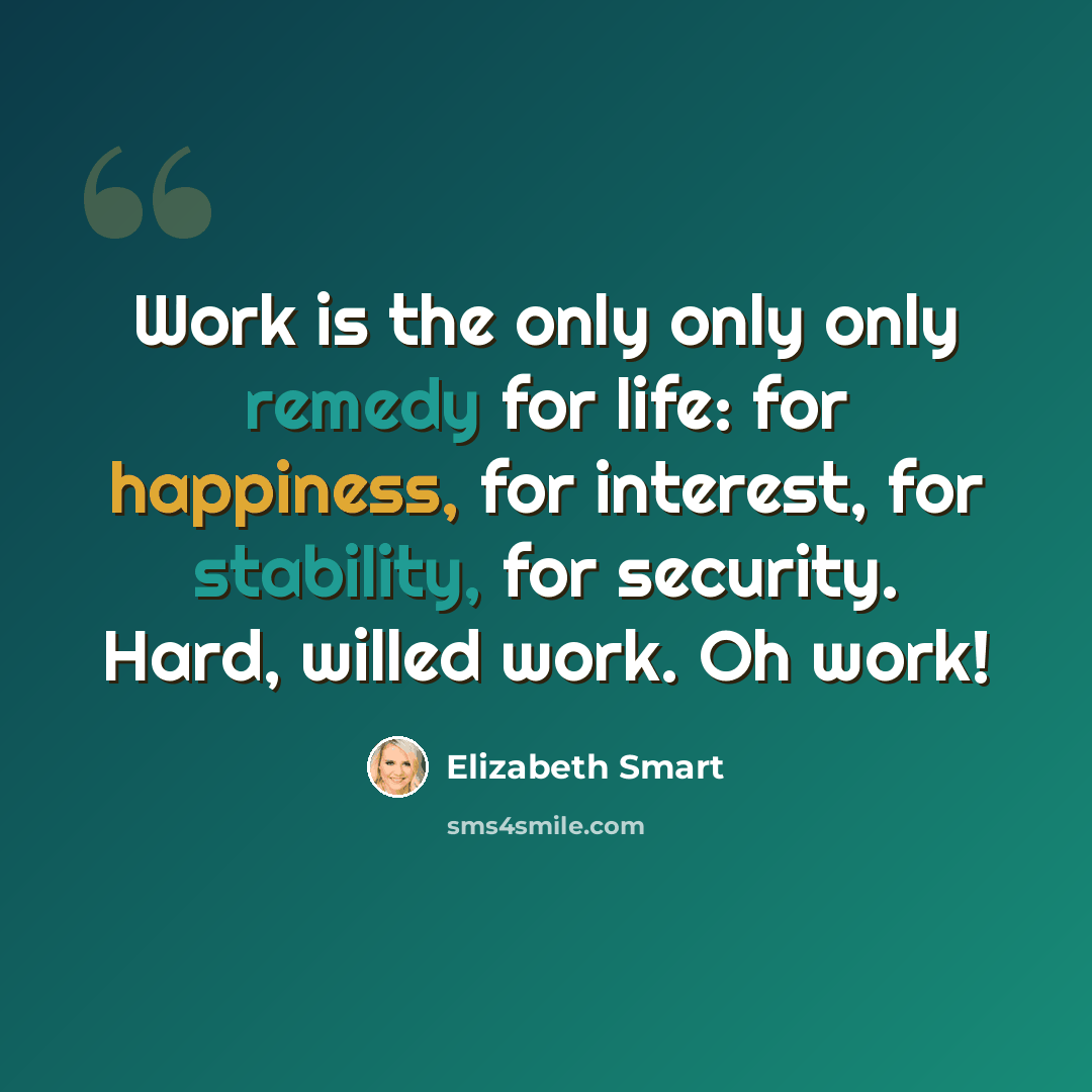 “Work is the only only only remedy for life: for happiness, for interest, for stability, for security. Hard, willed work. Oh work!” quote by Elizabeth Smart