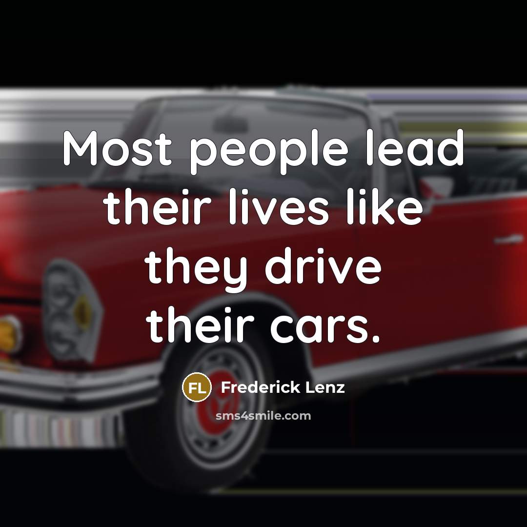 “Most people lead their lives like they drive their cars.” quote by Frederick Lenz