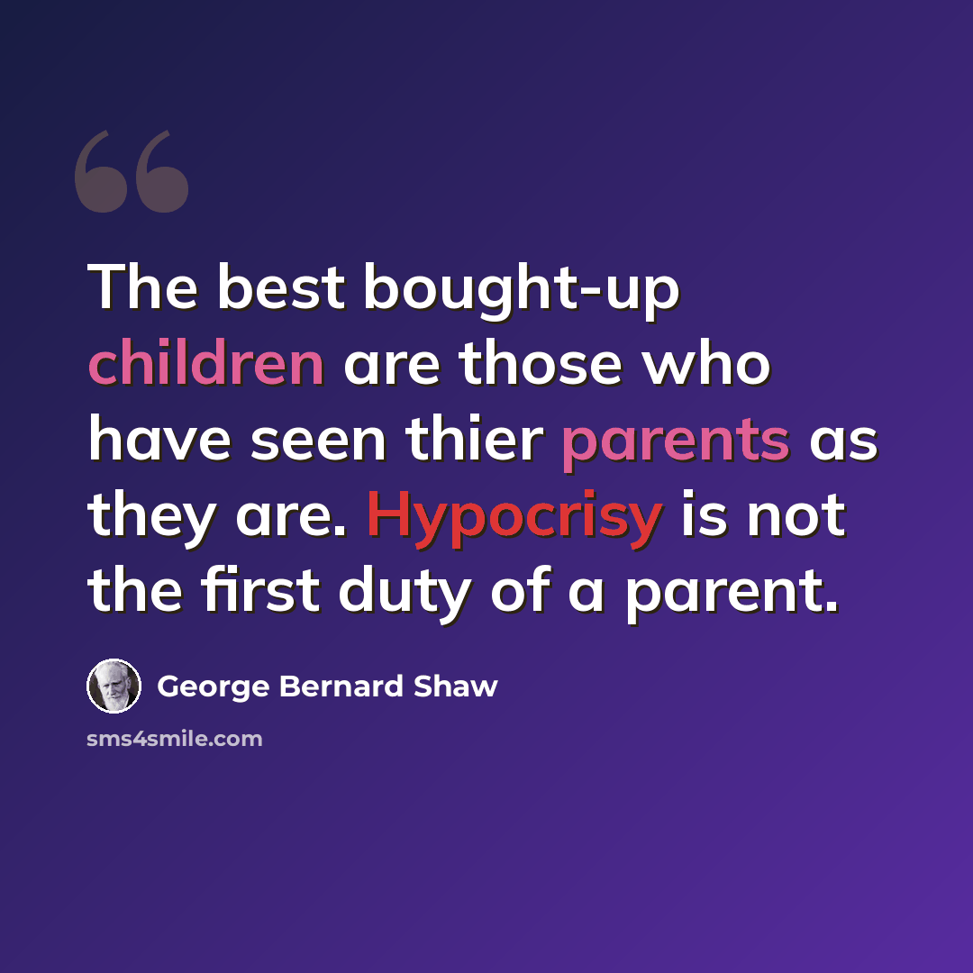 “The best bought-up children are those who have seen thier parents as they are. Hypocrisy is not the first duty of a parent.” quote by George Bernard Shaw
