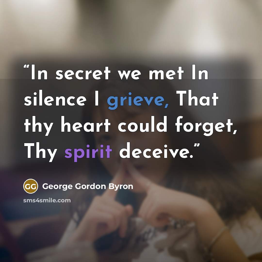 “In secret we met In silence I grieve, That thy heart could forget, Thy spirit deceive.” quote by George Gordon Byron