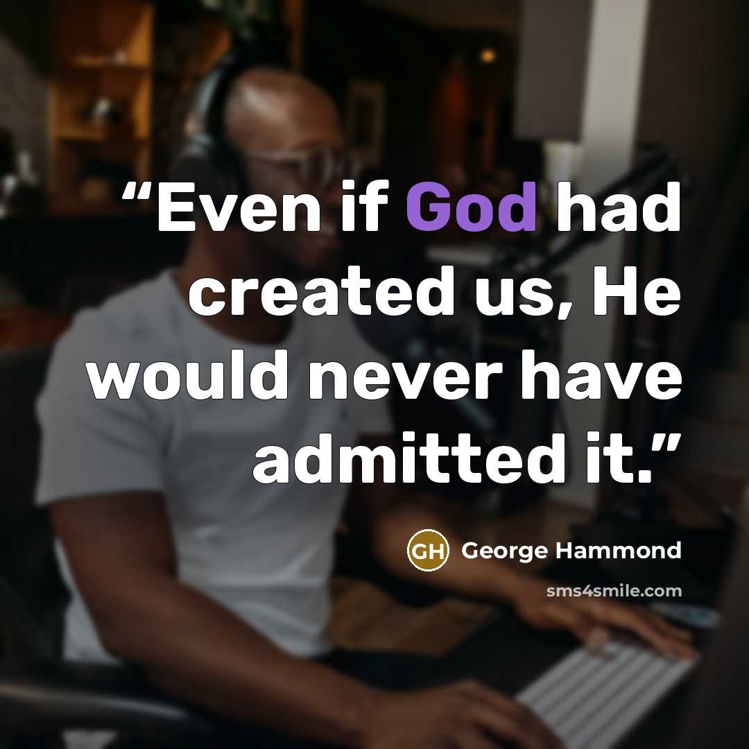 “Even if God had created us, He would never have admitted it.” quote by George Hammond