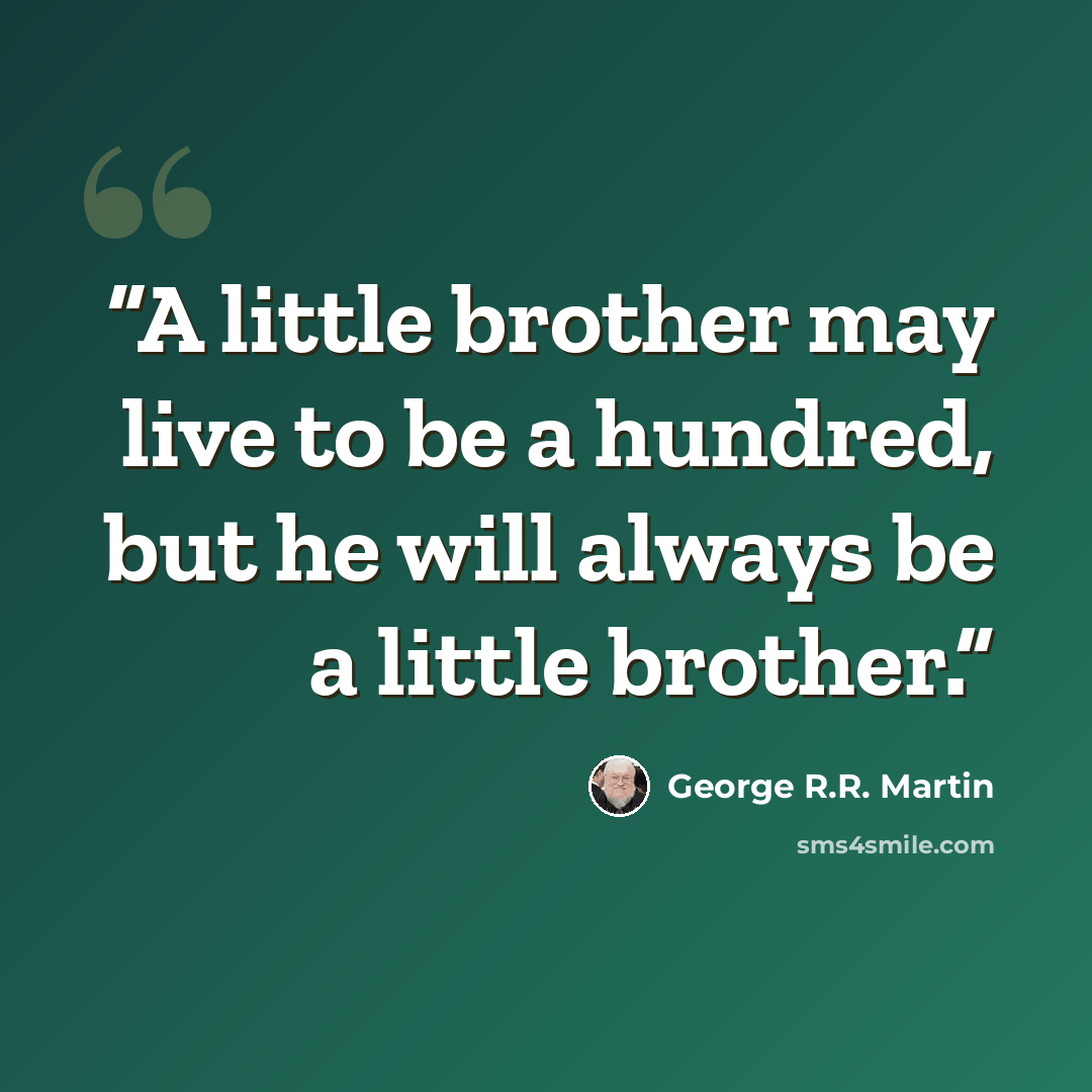 “A little brother may live to be a hundred, but he will always be a little brother.” quote by George R.R. Martin