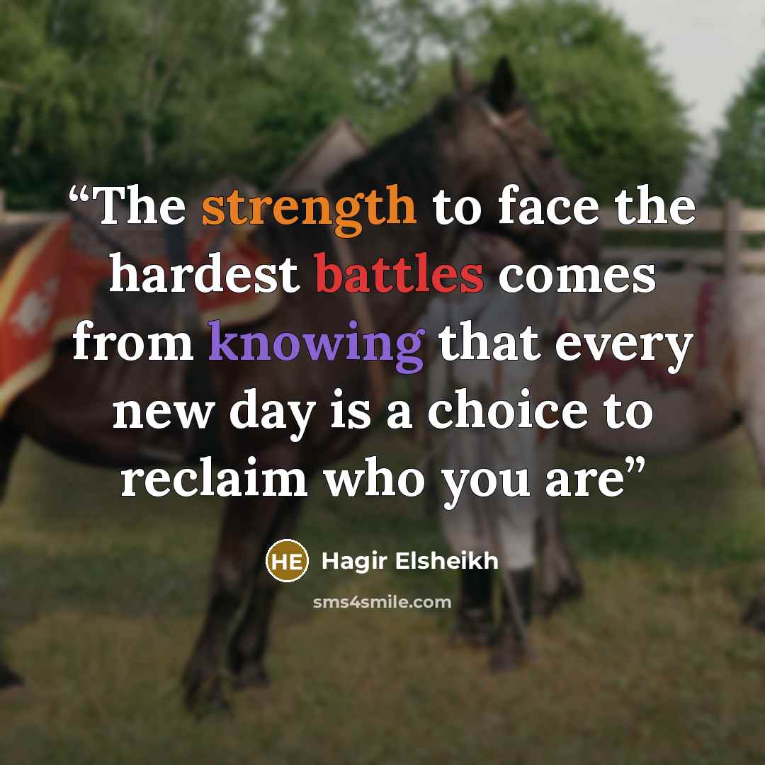 “The strength to face the hardest battles comes from knowing that every new day is a choice to reclaim who you are” quote by Hagir Elsheikh