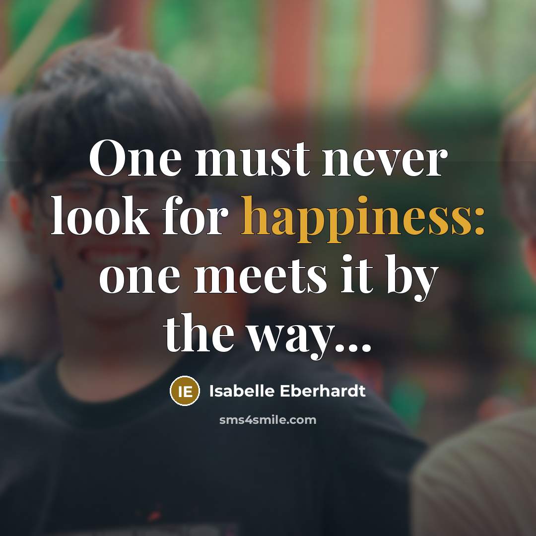 “One must never look for happiness: one meets it by the way...” quote by Isabelle Eberhardt