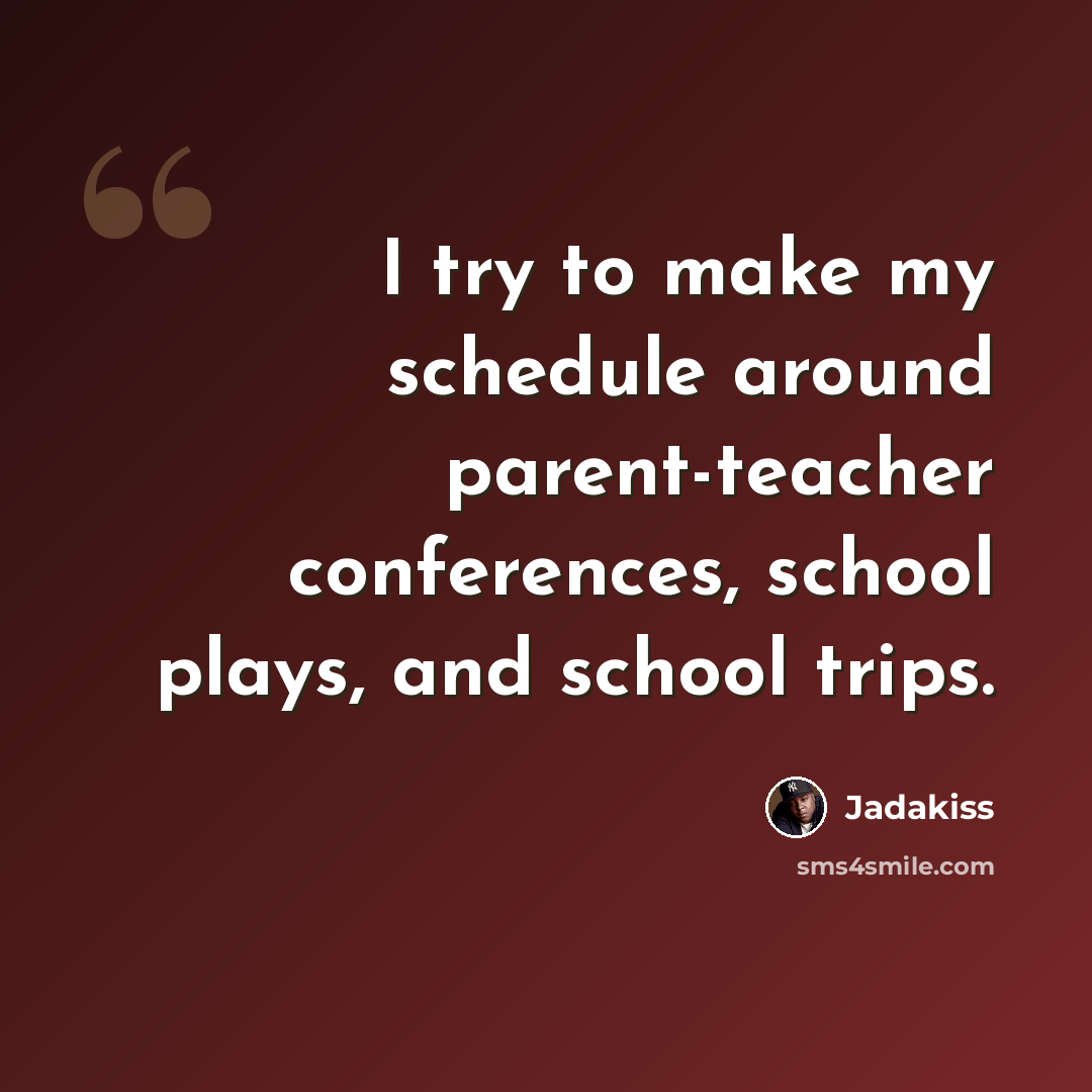 “I try to make my schedule around parent-teacher conferences, school plays, and school trips.” quote by Jadakiss