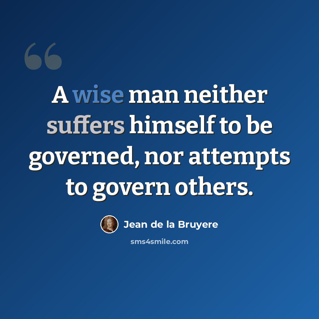 “A wise man neither suffers himself to be governed, nor attempts to govern others.” quote by Jean de la Bruyere