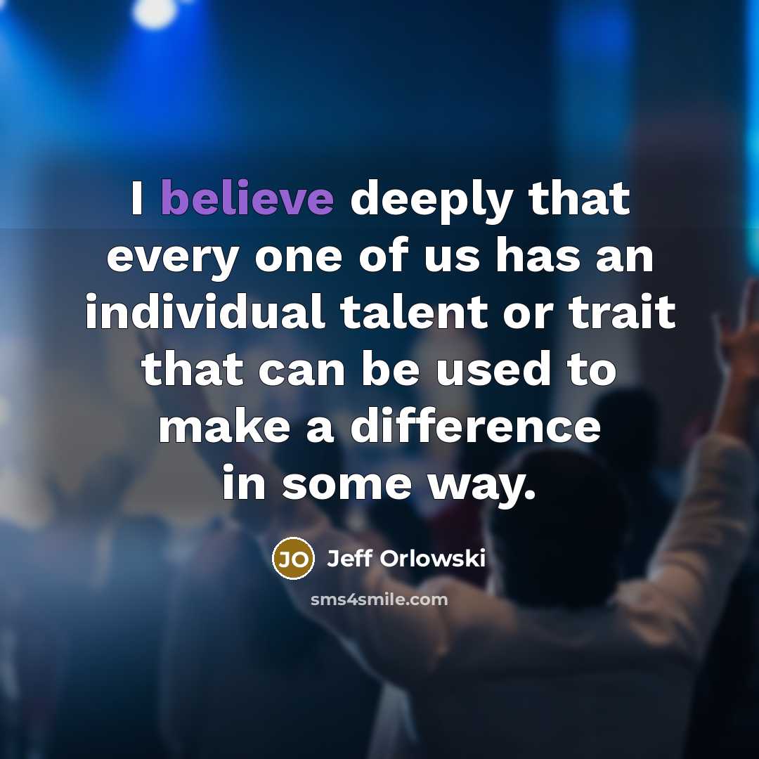 “I believe deeply that every one of us has an individual talent or trait that can be used to make a difference in some way.” quote by Jeff Orlowski
