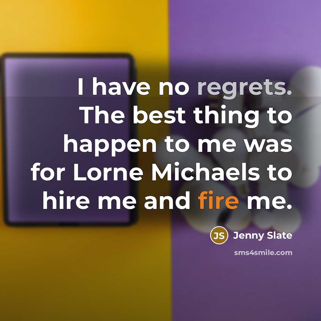 “I have no regrets. The best thing to happen to me was for Lorne Michaels to hire me and fire me.” quote by Jenny Slate