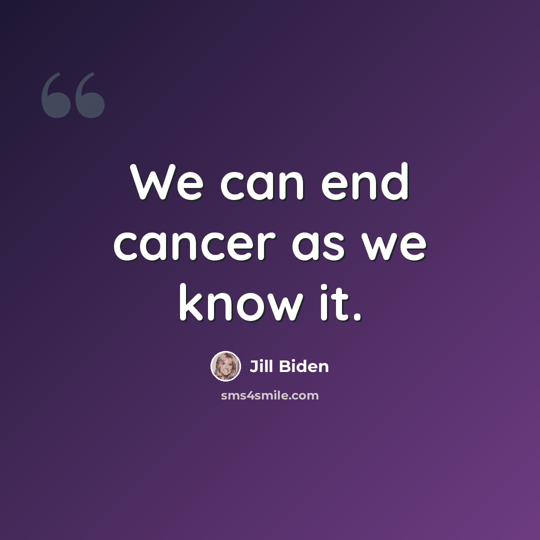 “We can end cancer as we know it.” quote by Jill Biden